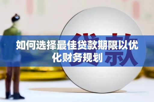 内埔如何选择最佳贷款期限以优化财务规划