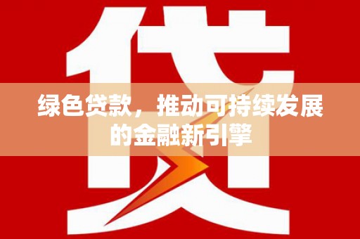 内埔绿色贷款，推动可持续发展的金融新引擎