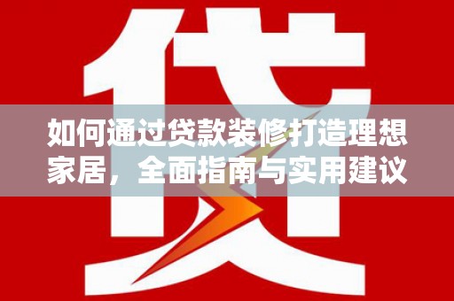 内埔如何通过贷款装修打造理想家居，全面指南与实用建议