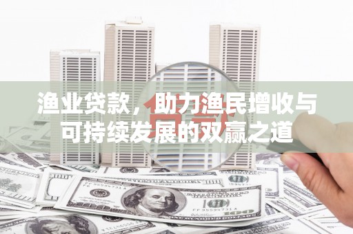 内埔渔业贷款，助力渔民增收与可持续发展的双赢之道