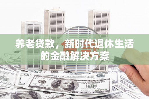 内埔养老贷款，新时代退休生活的金融解决方案