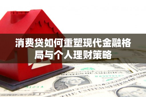 内埔消费贷如何重塑现代金融格局与个人理财策略