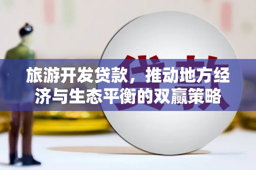 内埔旅游开发贷款，推动地方经济与生态平衡的双赢策略