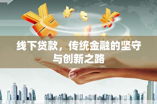 内埔线下贷款，传统金融的坚守与创新之路