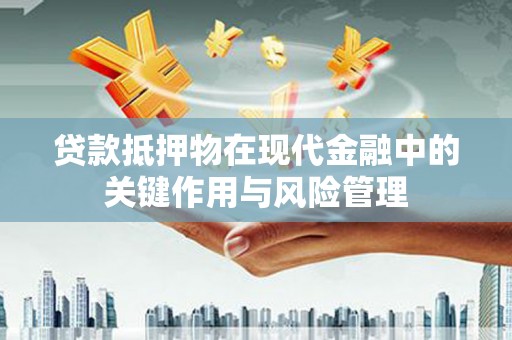 内埔贷款抵押物在现代金融中的关键作用与风险管理