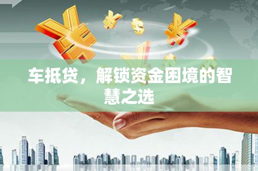 内埔车抵贷，解锁资金困境的智慧之选