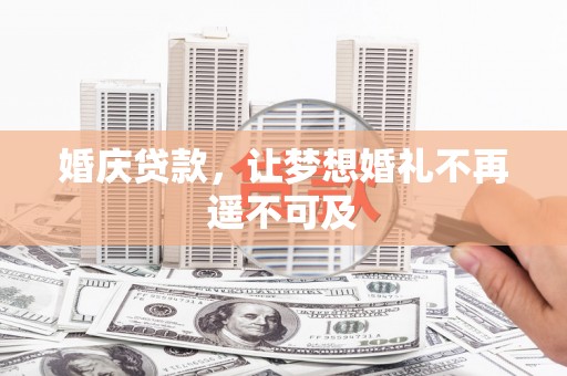 内埔婚庆贷款，让梦想婚礼不再遥不可及