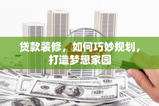 内埔贷款装修，如何巧妙规划，打造梦想家园