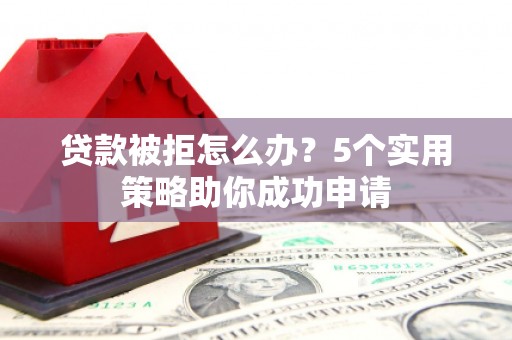 内埔贷款被拒怎么办？5个实用策略助你成功申请