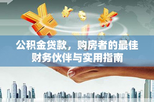 内埔公积金贷款，购房者的最佳财务伙伴与实用指南