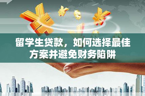 内埔留学生贷款，如何选择最佳方案并避免财务陷阱