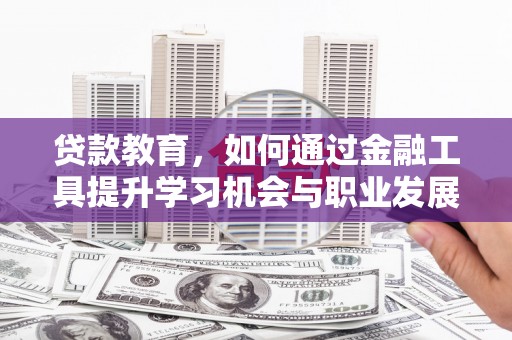 内埔贷款教育，如何通过金融工具提升学习机会与职业发展