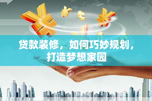 内埔贷款装修，如何巧妙规划，打造梦想家园