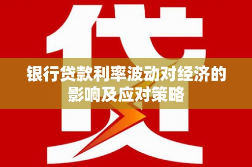 内埔银行贷款利率波动对经济的影响及应对策略