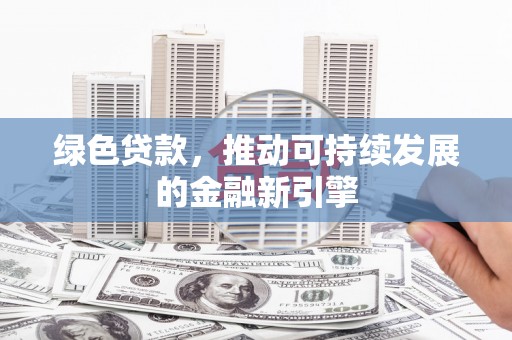 内埔绿色贷款，推动可持续发展的金融新引擎
