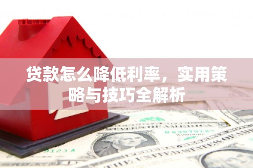 内埔贷款怎么降低利率，实用策略与技巧全解析