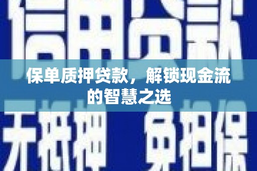 内埔保单质押贷款，解锁现金流的智慧之选
