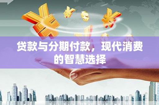 内埔贷款与分期付款，现代消费的智慧选择
