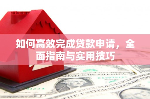 内埔如何高效完成贷款申请，全面指南与实用技巧