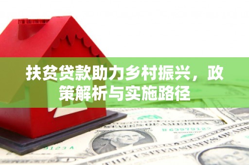 内埔扶贫贷款助力乡村振兴，政策解析与实施路径