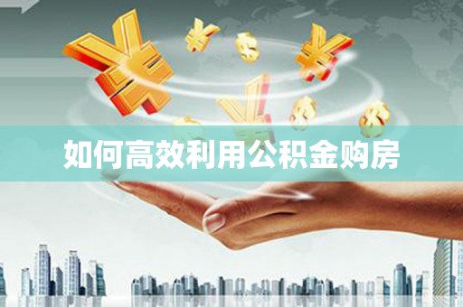 内埔如何高效利用公积金购房