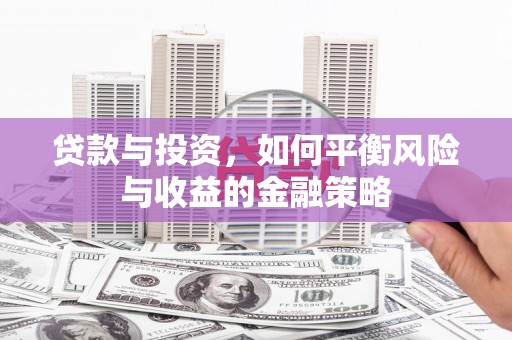 内埔贷款与投资，如何平衡风险与收益的金融策略