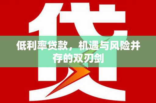 内埔低利率贷款，机遇与风险并存的双刃剑