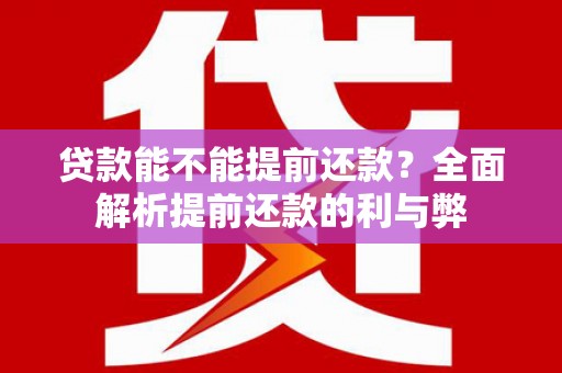 内埔贷款能不能提前还款？全面解析提前还款的利与弊