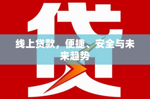 内埔线上贷款，便捷、安全与未来趋势