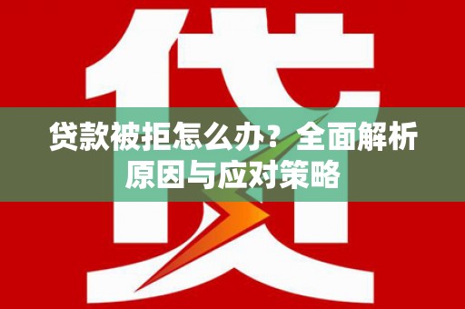 内埔贷款被拒怎么办？全面解析原因与应对策略