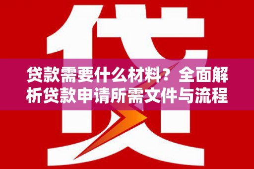 内埔贷款需要什么材料？全面解析贷款申请所需文件与流程