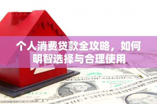 内埔个人消费贷款全攻略，如何明智选择与合理使用