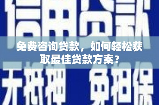 内埔免费咨询贷款，如何轻松获取最佳贷款方案？